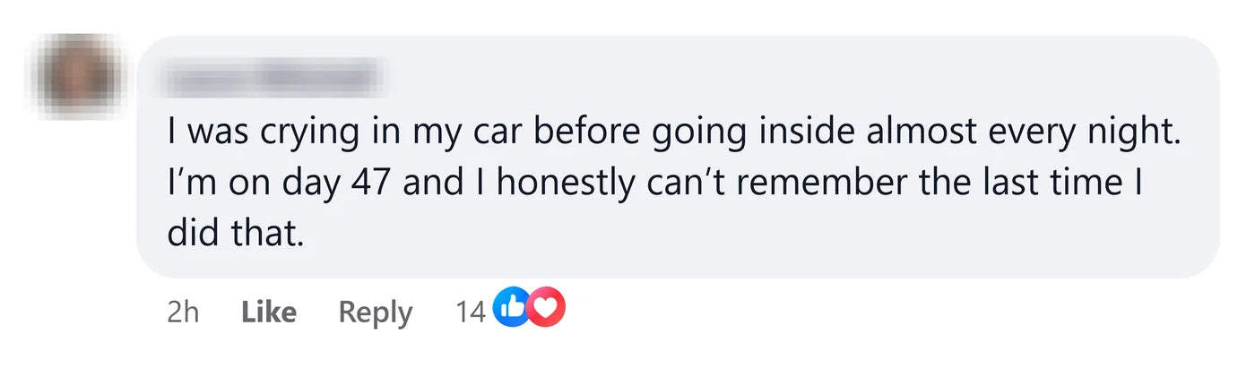 A reader: I was crying in my car before going inside almost every night. I'm on day 47 and I honestly can't remember the last time I did that.